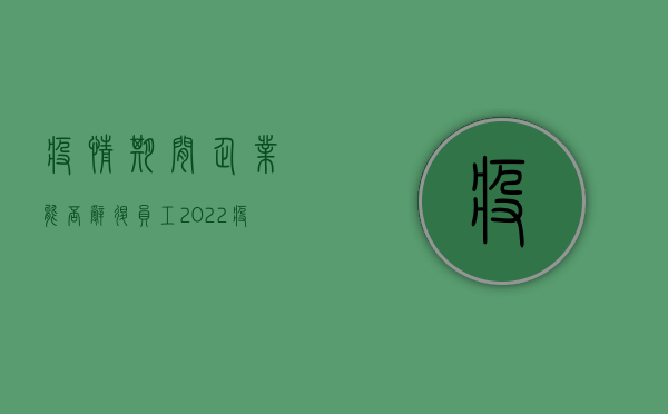 疫情期间企业能否辞退员工（2022疫情期间允许公司辞退员工吗）