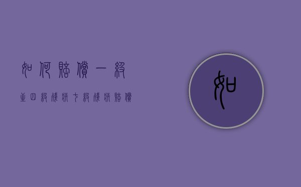 如何赔偿一级至四级残疾？七级残疾赔偿标准是什么？2022年