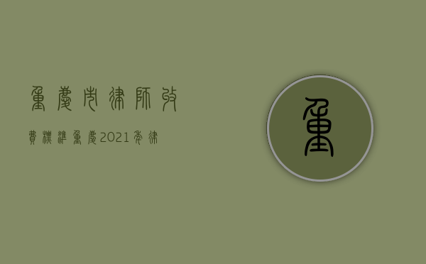 重庆市律师收费标准（重庆2021年律师收费价目表）