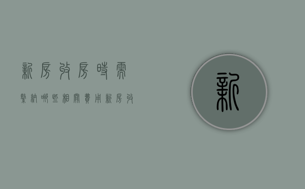 新房收房时需缴纳哪些相关费用（新房收房需要交些什么费用和手续）