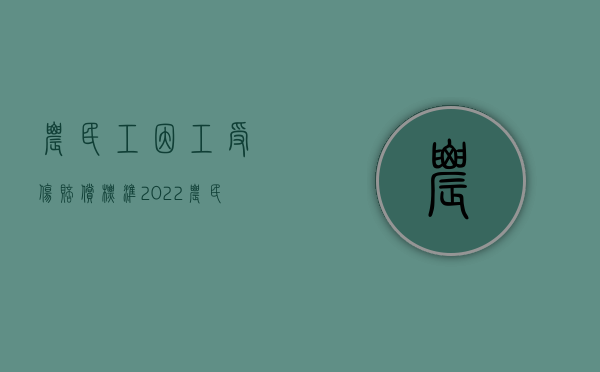 农民工因工受伤赔偿标准（2022农民误工费赔偿范围是怎样的）