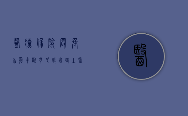 医疗保险最长不能中断多久（城镇职工医疗保险多长时间能够断保失效）