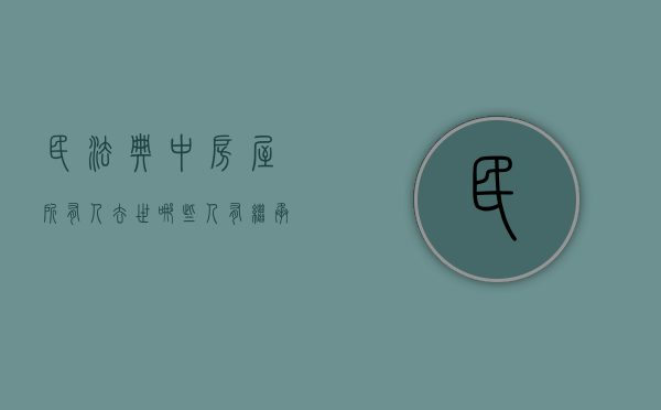 民法典中房屋所有人去世哪些人有继承权（房屋所有权人死亡不办理过户手续）