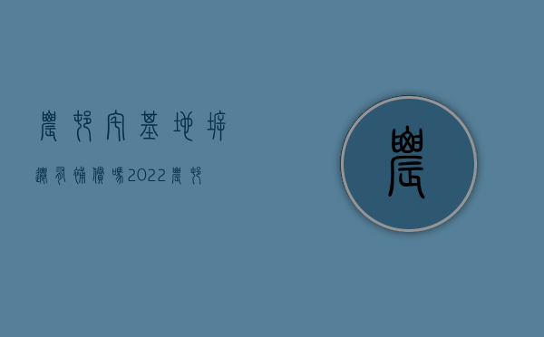 农村宅基地拆迁有补偿吗（2022农村宅基地和房屋拆迁如何补偿）