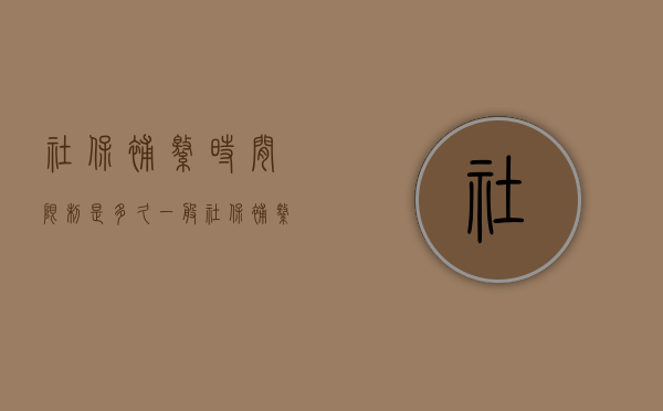 社保补缴时间限制是多久？（一般社保补缴多长时间限定）