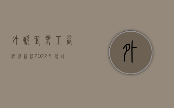 外资企业工商注册流程（2022外资企业注册流程是什么）