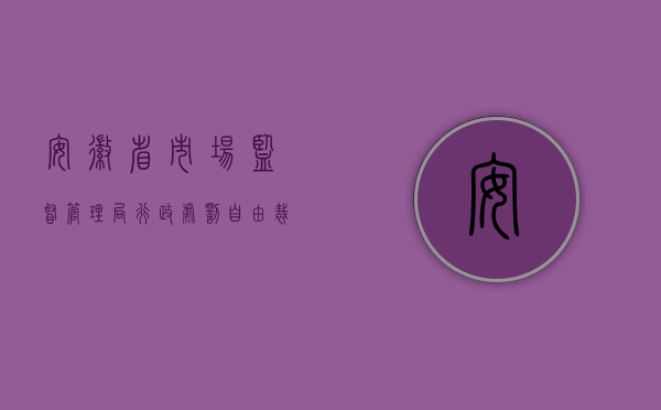 安徽省市场监督管理局行政处罚自由裁量权适用规则（安徽省交通行政处罚自由裁量权规定是什么？）