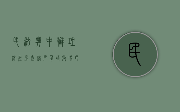 民法典中办理遗产房产过户有时效吗（民法典中关于遗产中房子过户的问题规定）