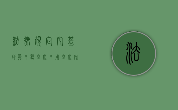 法律规定宅基地能不能空闲不用（空闲宅基地补偿标准900元怎么算）