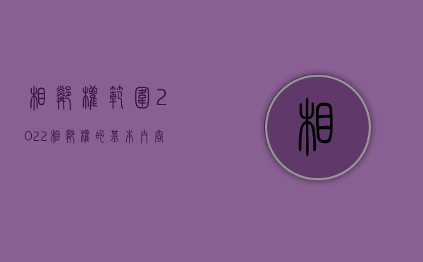 相邻权范围（2022相邻权的基本内容和相关规定是怎样的）