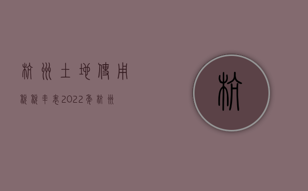 杭州土地使用税税率表（2022年杭州土地使用税划分是什么样的）