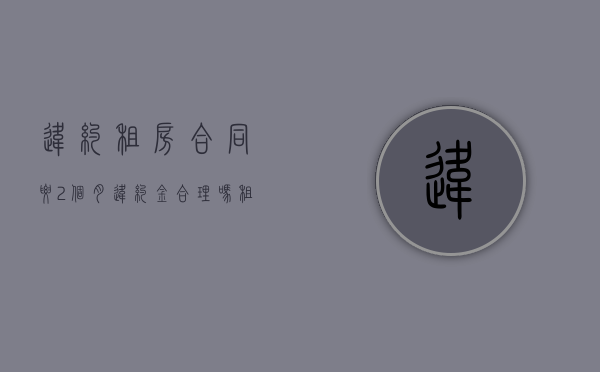 违约租房合同要2个月违约金合理吗？（租房违约需要交2个月房租合法吗）