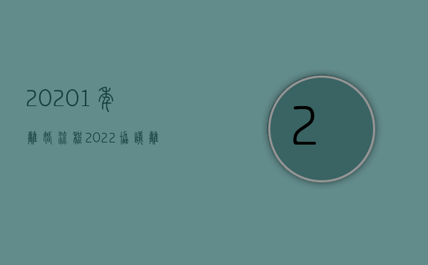 20201年离婚流程（2022协议离婚需办哪些手续）