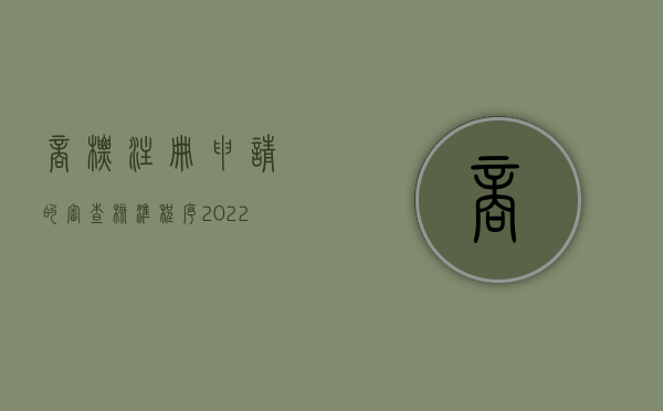 商标注册申请的审查、核准程序（2022商标注册申请审查程序主要有哪些）