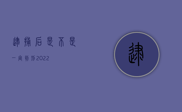 逮捕后是不是一定判刑2022