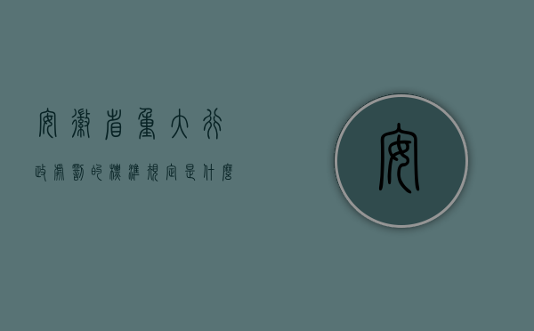 安徽省重大行政处罚的标准规定是什么（安徽省重大行政处罚的标准规定是什么？）