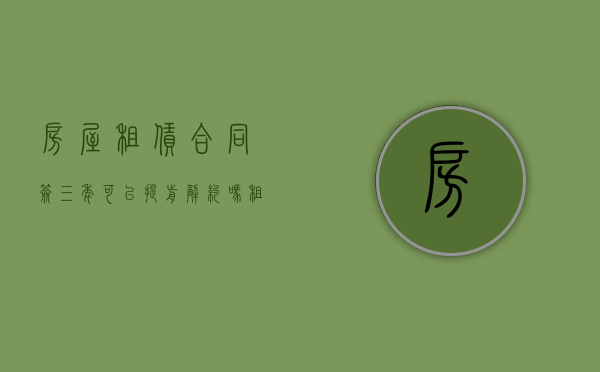 房屋租赁合同签三年可以提前解约吗（租3年房子合同怎么写）