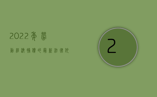 2022年劳动经济补偿的最新法律依据有哪些规定呢（2022年劳动经济补偿的最新法律依据有哪些）