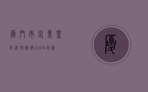 厦门市企业登记管理条例（2004年修正）（厦门变更登记企业）