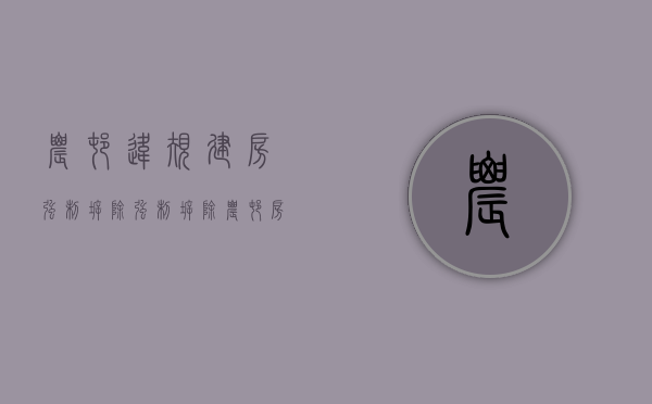 农村违规建房强制拆除（强制拆除农村房屋法律程序）