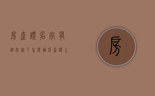 房产证名字有个字错了怎么办（房产证上有错字怎么办）