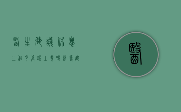 医生建议休息三个月算误工费吗（医嘱建议休息算误工费吗怎么写）