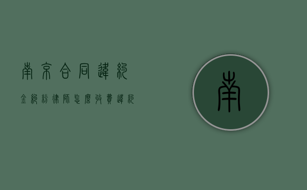 南京合同违约金纠纷律师怎么收费（违约方承担律师费的法律依据）