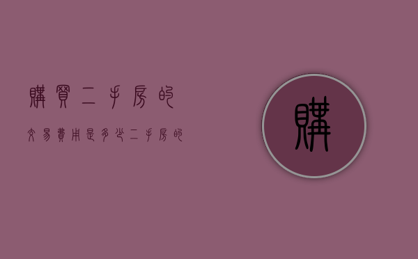 购买二手房的交易费用是多少,二手房的买房手续有哪些（二手房买卖产生的费用有哪些）