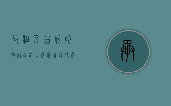 承租人造成的损害出租人承担责任吗（承租人对租赁物的正常损害负责吗？）