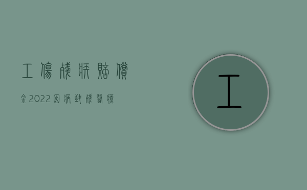 工伤残疾赔偿金（2022因病致残医疗保险费如何赔偿）