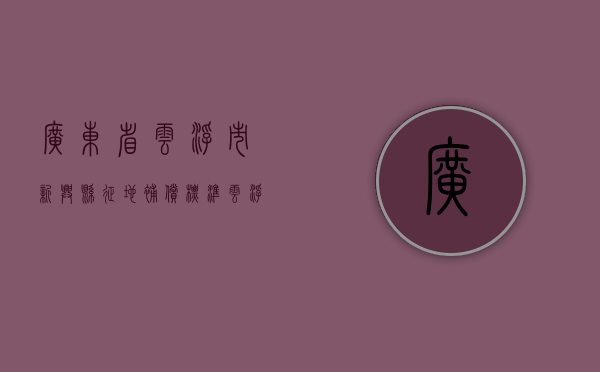 广东省云浮市新兴县征地补偿标准（云浮市新兴县规划局控规图）