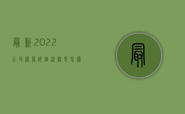 最新2022公司清算详细流程是怎样（公司清算的法定条件）