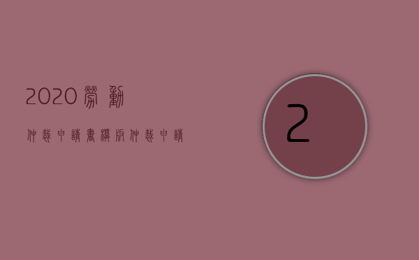 2020劳动仲裁申请书模板（仲裁申请书格式）