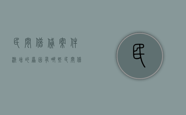 民间借贷案件激增的原因有哪些（民间借贷的现状、成因及其对策分析）