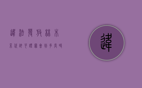 违法发放林木采代许可证罪会判多长时间（林木采伐许可证核发管理办法）