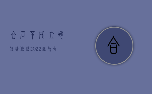 合同不成立的法律条款（2022无效合同的必要条件包括什么）