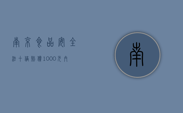 南京食品安全法十倍赔偿1000元内的食品赔偿多少（食品安全十倍赔偿法条）