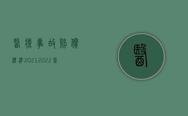 医疗事故赔偿标准2021（2022医疗事故补偿金与赔偿金的区别是什么）