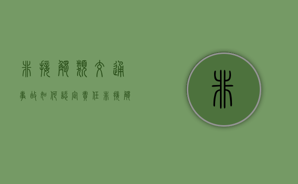 非接触类交通事故如何认定责任（非接触性事故的责任划分是什么时候提出的）