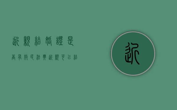 近亲结婚证是否有效（民法典近亲可以结婚吗）