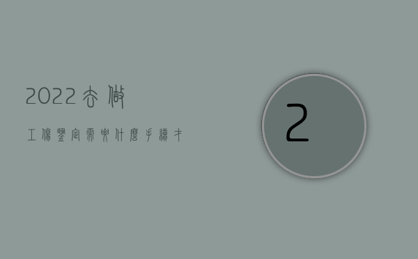 2022去做工伤鉴定需要什么手续才能申请赔偿（2022去做工伤鉴定需要什么手续才能申请）