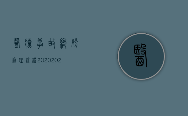 医疗事故纠纷处理流程2020（2022医疗纠纷处理流程是怎么样的）