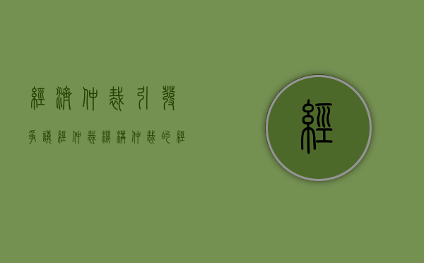 经济仲裁引发争议（经仲裁机构仲裁的经济纠纷,在裁决书发生法律效力后）