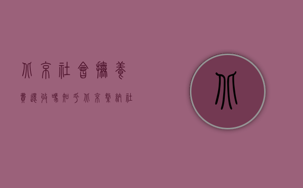 北京 社会抚养费 还收吗知乎（北京缴纳社会抚养费的程序与手续）