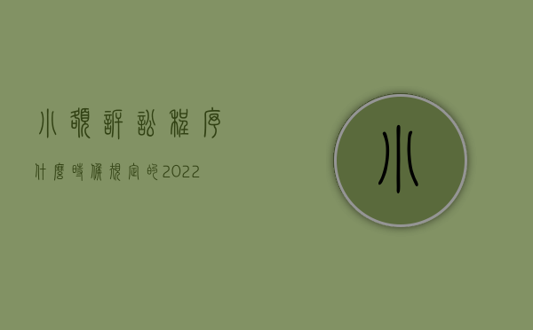 小额诉讼程序什么时候规定的（2022民事诉讼法对小额诉讼程序审理期限的规定）