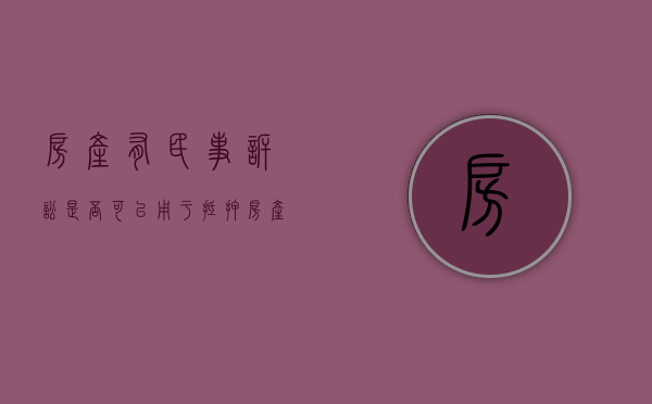 房产有民事诉讼是否可以用于抵押（房产有民事诉讼是否可以用于抵押贷款）