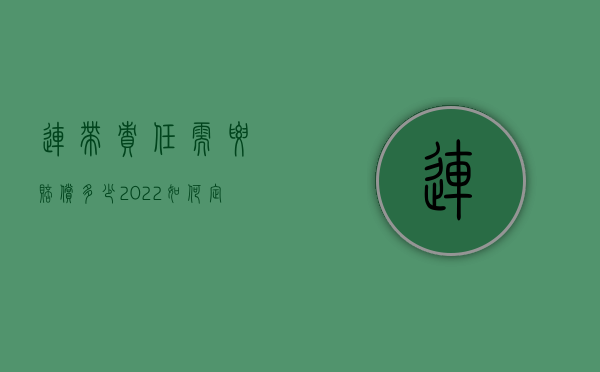 连带责任需要赔偿多少（2022如何定行政赔偿的连带责任）