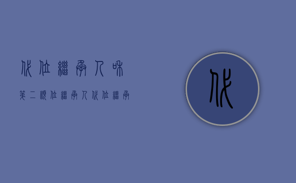 代位继承人和第二顺位继承人（代位继承可以做第一顺位继承人吗）