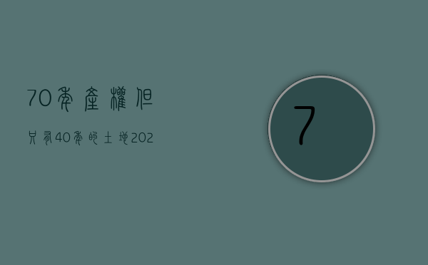 70年产权但只有40年的土地（2022土地使用70年产权的规定是什么）