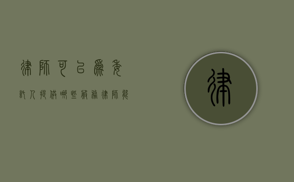 律师可以为委托人提供哪些服务（律师能收取委托人财物吗）